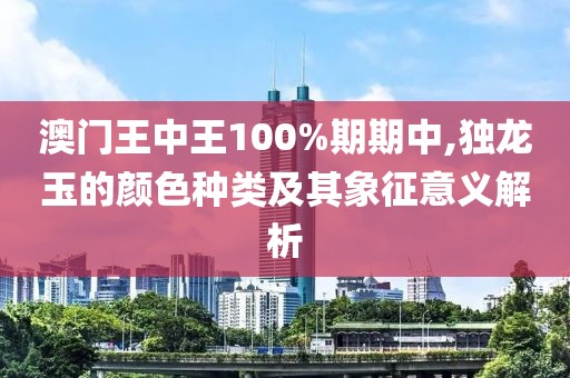 澳門王中王100%期期中,獨(dú)龍玉的顏色種類及其象征意義解析