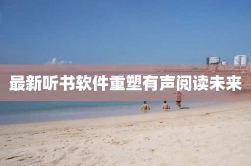 最新聽書軟件重塑有聲閱讀未來