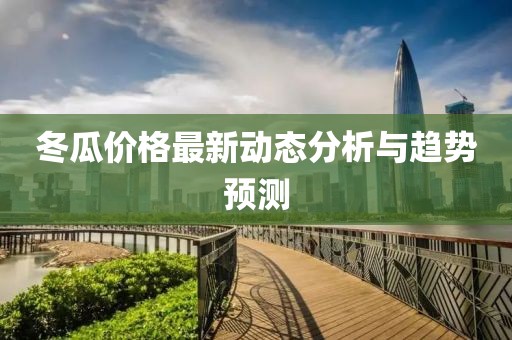 冬瓜價格最新動態(tài)分析與趨勢預測