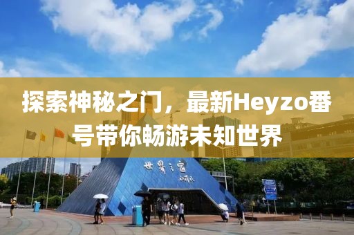 探索神秘之門，最新Heyzo番號帶你暢游未知世界
