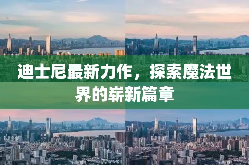 迪士尼最新力作，探索魔法世界的嶄新篇章