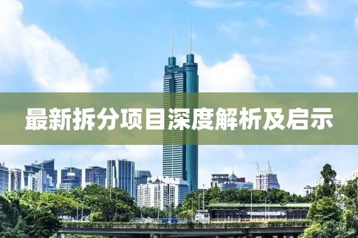 最新拆分項(xiàng)目深度解析及啟示