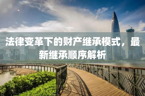 法律變革下的財產繼承模式，最新繼承順序解析