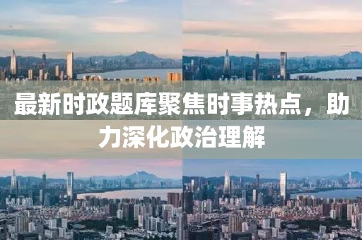 最新時(shí)政題庫(kù)聚焦時(shí)事熱點(diǎn)，助力深化政治理解