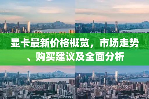 顯卡最新價格概覽，市場走勢、購買建議及全面分析