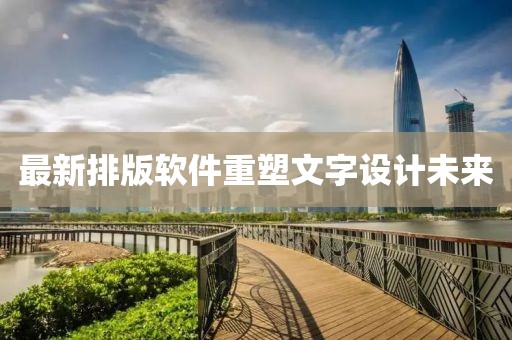 最新排版軟件重塑文字設(shè)計未來