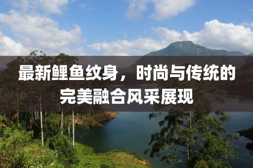 最新鯉魚紋身，時(shí)尚與傳統(tǒng)的完美融合風(fēng)采展現(xiàn)