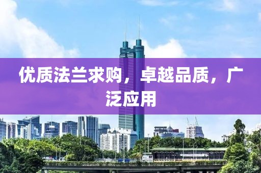 優(yōu)質(zhì)法蘭求購，卓越品質(zhì)，廣泛應(yīng)用