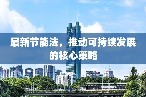 最新節(jié)能法，推動(dòng)可持續(xù)發(fā)展的核心策略