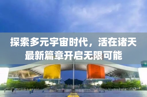 探索多元宇宙時(shí)代，活在諸天最新篇章開啟無限可能