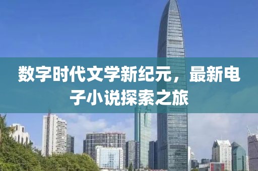 數(shù)字時代文學(xué)新紀(jì)元，最新電子小說探索之旅