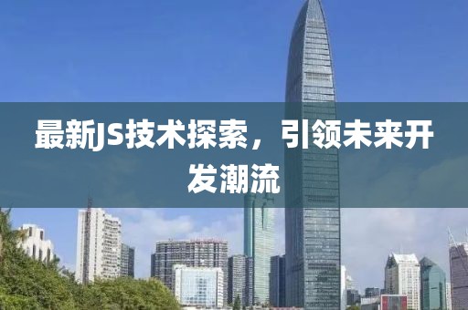 最新JS技術(shù)探索，引領(lǐng)未來開發(fā)潮流