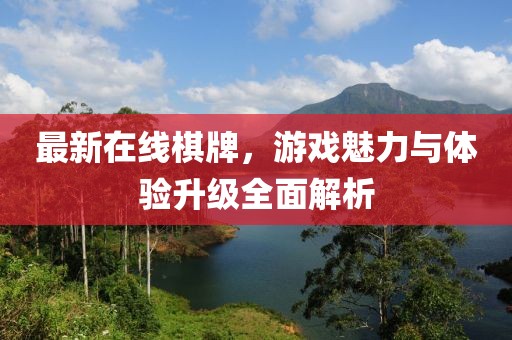 最新在線棋牌，游戲魅力與體驗升級全面解析