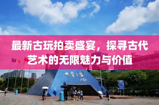 最新古玩拍賣盛宴，探尋古代藝術(shù)的無限魅力與價值