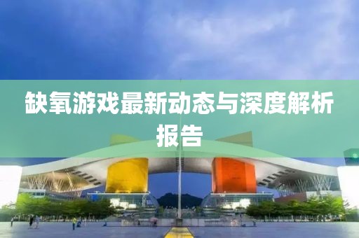 缺氧游戲最新動態(tài)與深度解析報告