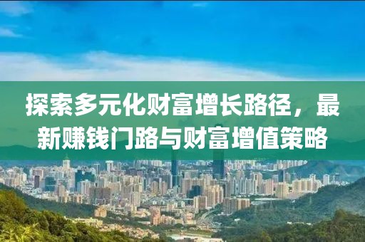 探索多元化財富增長路徑，最新賺錢門路與財富增值策略