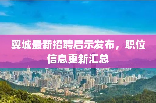 翼城最新招聘啟示發(fā)布，職位信息更新匯總