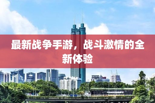 最新戰(zhàn)爭(zhēng)手游，戰(zhàn)斗激情的全新體驗(yàn)