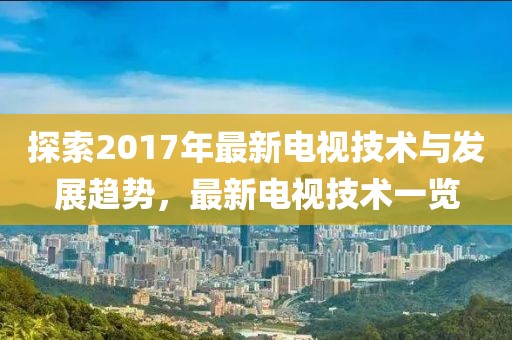 探索2017年最新電視技術(shù)與發(fā)展趨勢(shì)，最新電視技術(shù)一覽