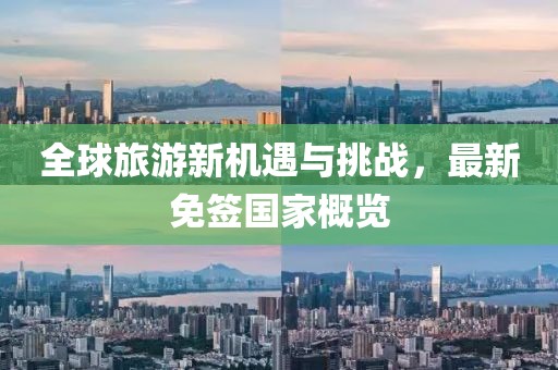 全球旅游新機遇與挑戰(zhàn)，最新免簽國家概覽