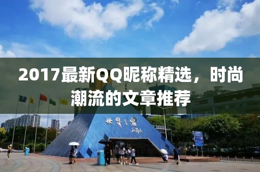 2017最新QQ昵稱精選，時尚潮流的文章推薦