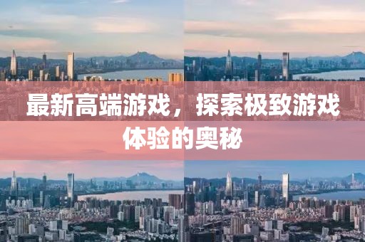 最新高端游戲，探索極致游戲體驗的奧秘