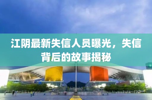 江陰最新失信人員曝光，失信背后的故事揭秘