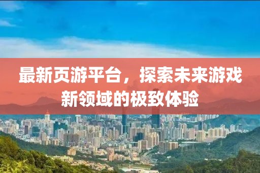 最新頁(yè)游平臺(tái)，探索未來(lái)游戲新領(lǐng)域的極致體驗(yàn)