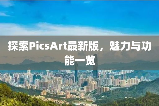 探索PicsArt最新版，魅力與功能一覽