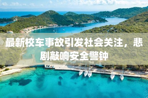 最新校車事故引發(fā)社會(huì)關(guān)注，悲劇敲響安全警鐘