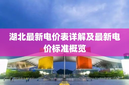 湖北最新電價(jià)表詳解及最新電價(jià)標(biāo)準(zhǔn)概覽