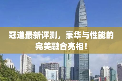 冠道最新評測，豪華與性能的完美融合亮相！