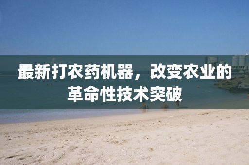 最新打農(nóng)藥機(jī)器，改變農(nóng)業(yè)的革命性技術(shù)突破