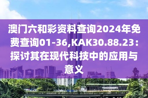 澳門六和彩資料查詢2024年免費查詢01-36,KAK30.88.23：探討其在現(xiàn)代科技中的應(yīng)用與意義