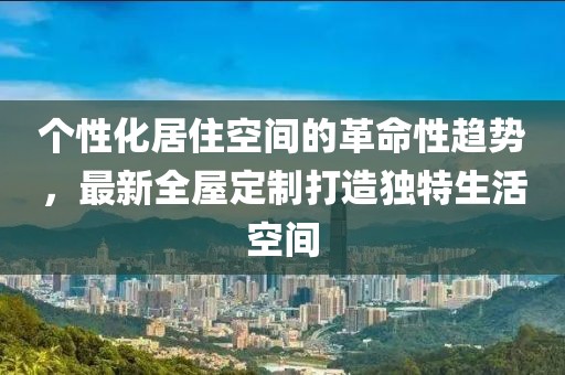 個(gè)性化居住空間的革命性趨勢，最新全屋定制打造獨(dú)特生活空間