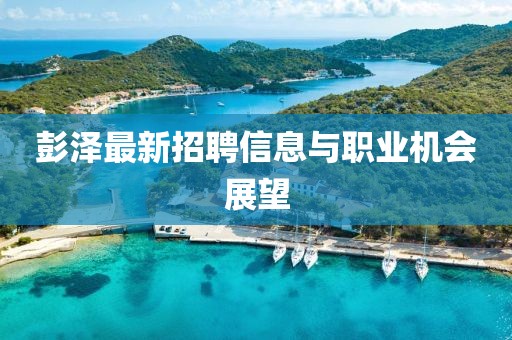 彭澤最新招聘信息與職業(yè)機(jī)會(huì)展望