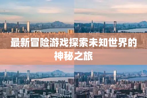 最新冒險(xiǎn)游戲探索未知世界的神秘之旅
