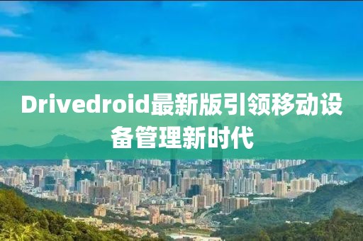 Drivedroid最新版引領(lǐng)移動設(shè)備管理新時代