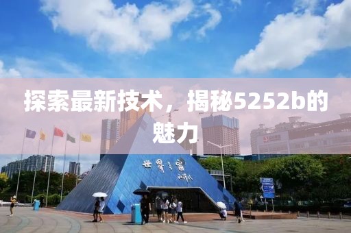 探索最新技術(shù)，揭秘5252b的魅力
