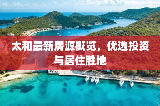 太和最新房源概覽，優(yōu)選投資與居住勝地