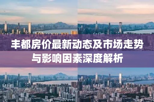豐都房價最新動態(tài)及市場走勢與影響因素深度解析