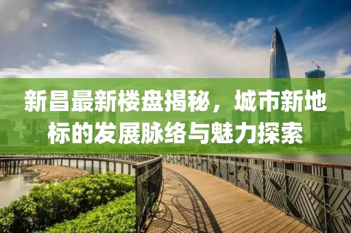新昌最新樓盤揭秘，城市新地標(biāo)的發(fā)展脈絡(luò)與魅力探索