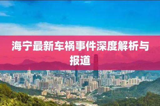 海寧最新車禍?zhǔn)录疃冉馕雠c報道