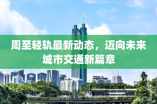 周至輕軌最新動(dòng)態(tài)，邁向未來(lái)城市交通新篇章