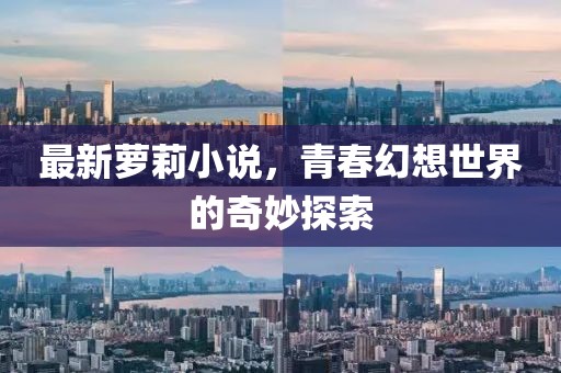最新蘿莉小說，青春幻想世界的奇妙探索