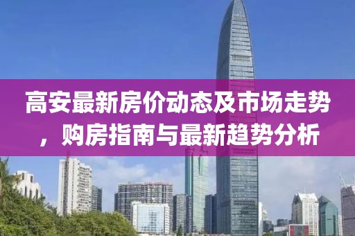 高安最新房價動態(tài)及市場走勢，購房指南與最新趨勢分析