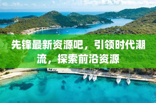 先鋒最新資源吧，引領(lǐng)時(shí)代潮流，探索前沿資源