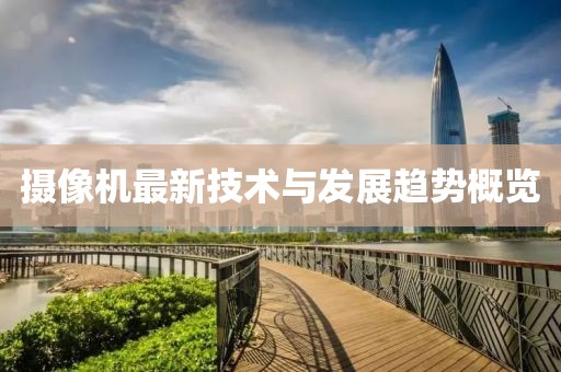 攝像機最新技術與發(fā)展趨勢概覽