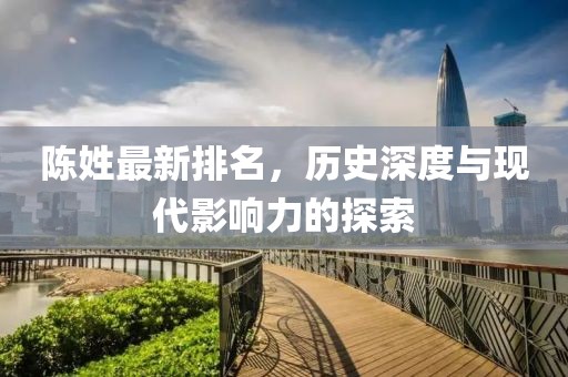 陳姓最新排名，歷史深度與現(xiàn)代影響力的探索