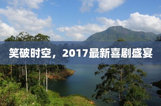 笑破時(shí)空，2017最新喜劇盛宴